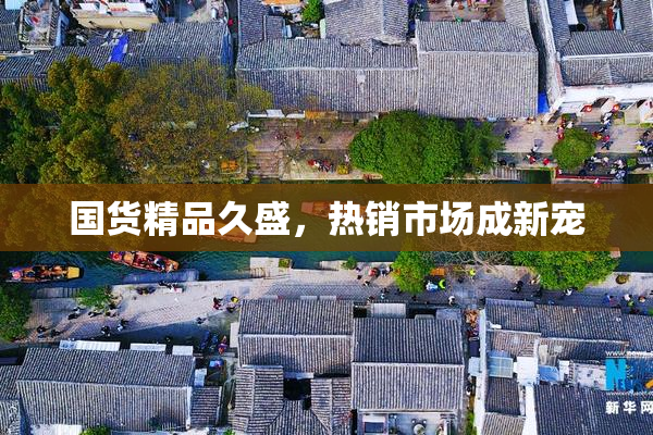 国货精品久盛，热销市场成新宠