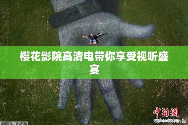 樱花影院高清电带你享受视听盛宴
