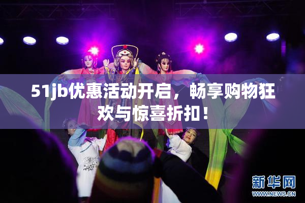 51jb优惠活动开启，畅享购物狂欢与惊喜折扣！