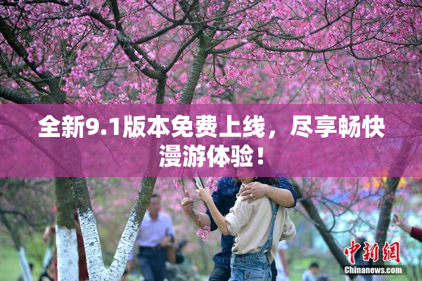 全新9.1版本免费上线，尽享畅快漫游体验！