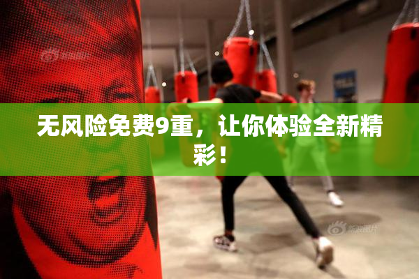 无风险免费9重，让你体验全新精彩！