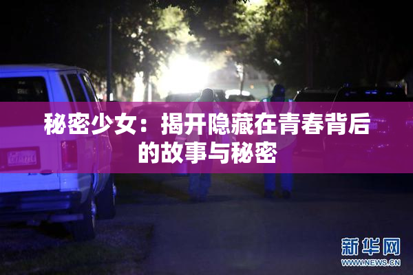 秘密少女：揭开隐藏在青春背后的故事与秘密