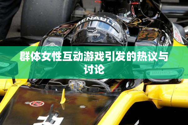 群体女性互动游戏引发的热议与讨论