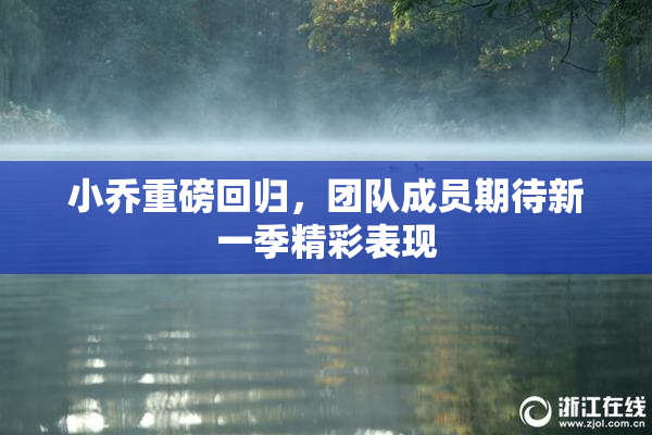 小乔重磅回归，团队成员期待新一季精彩表现