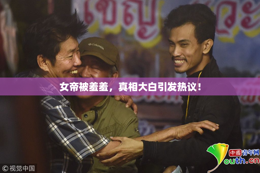 女帝被羞羞，真相大白引发热议！