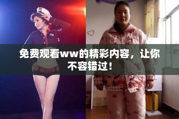 免费观看ww的精彩内容，让你不容错过！