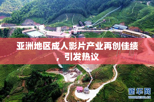 亚洲地区成人影片产业再创佳绩，引发热议