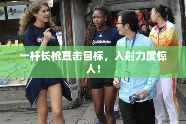 一杆长枪直击目标，入射力度惊人！