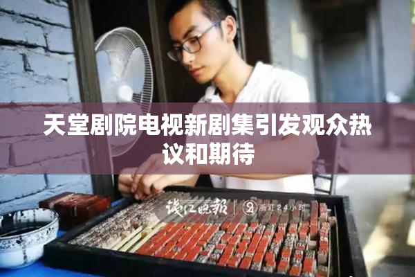 天堂剧院电视新剧集引发观众热议和期待