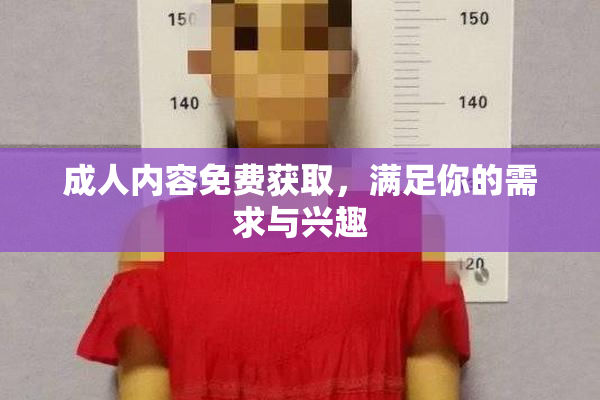 成人内容免费获取，满足你的需求与兴趣