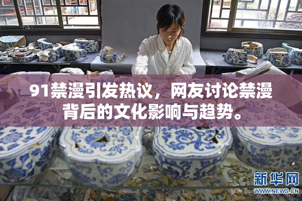 91禁漫引发热议，网友讨论禁漫背后的文化影响与趋势。