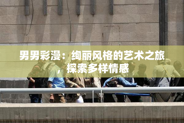 男男彩漫：绚丽风格的艺术之旅，探索多样情感