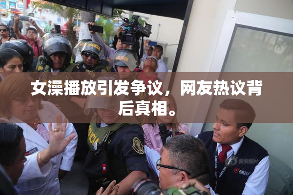 女澡播放引发争议，网友热议背后真相。