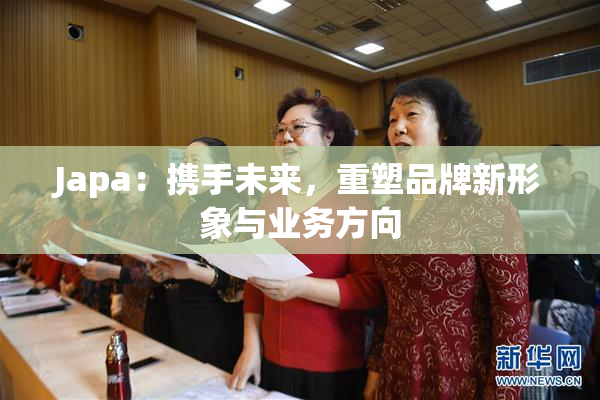 Japa：携手未来，重塑品牌新形象与业务方向
