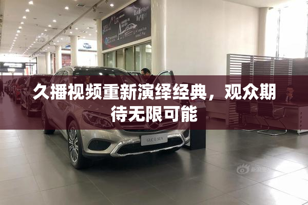久播视频重新演绎经典，观众期待无限可能