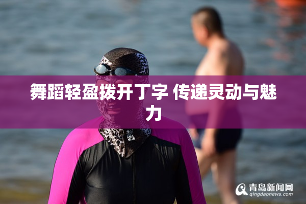 舞蹈轻盈拨开丁字 传递灵动与魅力