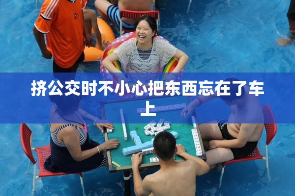 挤公交时不小心把东西忘在了车上