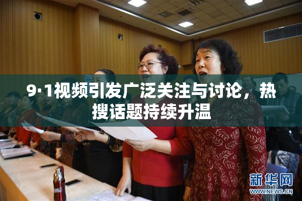 9·1视频引发广泛关注与讨论，热搜话题持续升温