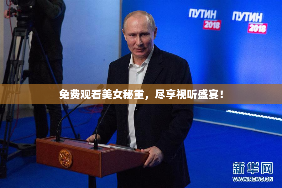 免费观看美女秘重，尽享视听盛宴！