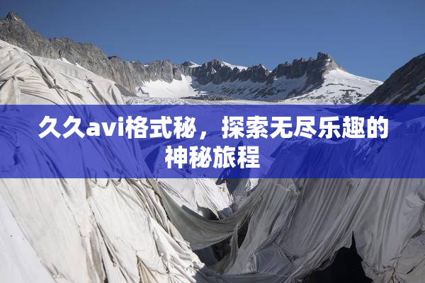 久久avi格式秘，探索无尽乐趣的神秘旅程