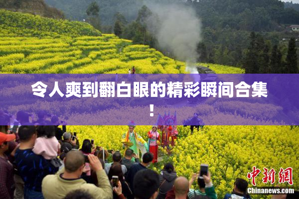令人爽到翻白眼的精彩瞬间合集！