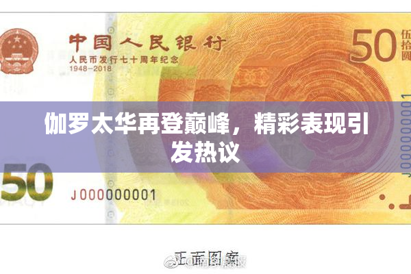 伽罗太华再登巅峰，精彩表现引发热议