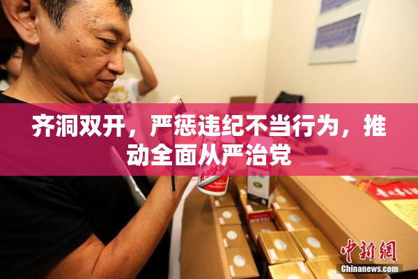 齐洞双开，严惩违纪不当行为，推动全面从严治党