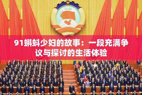 91蝌蚪少妇的故事：一段充满争议与探讨的生活体验