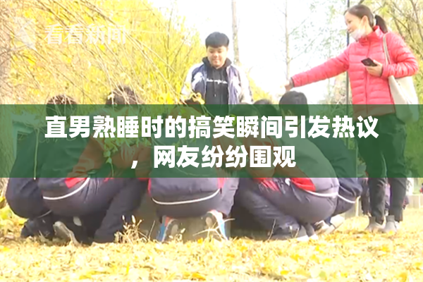 直男熟睡时的搞笑瞬间引发热议，网友纷纷围观