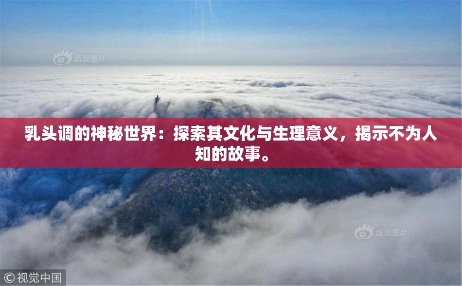 乳头调的神秘世界：探索其文化与生理意义，揭示不为人知的故事。