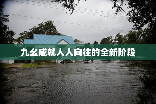 九幺成就人人向往的全新阶段