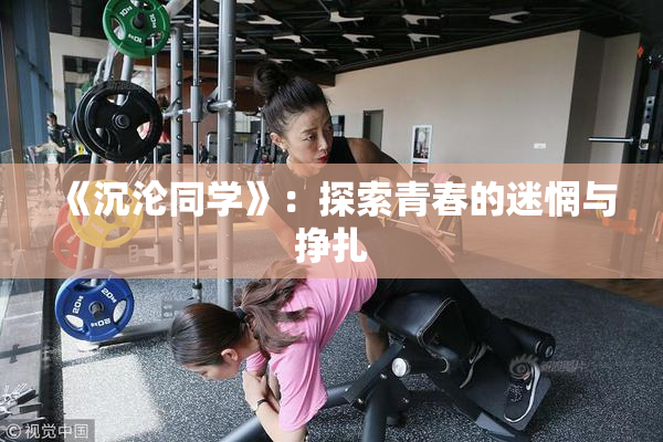 《沉沦同学》：探索青春的迷惘与挣扎