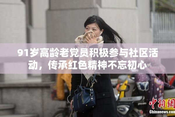 91岁高龄老党员积极参与社区活动，传承红色精神不忘初心