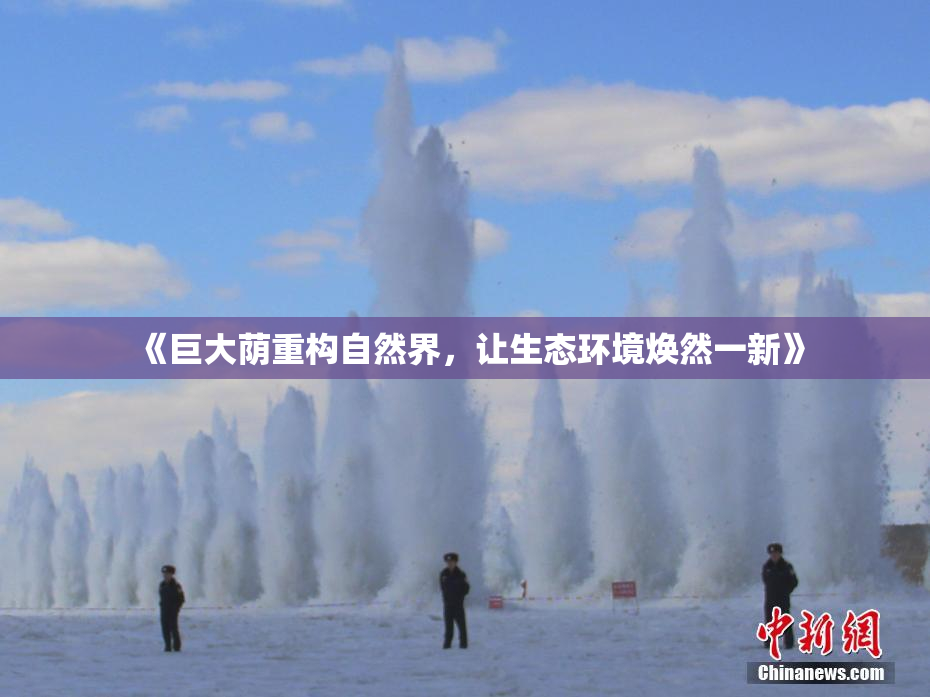 《巨大荫重构自然界，让生态环境焕然一新》