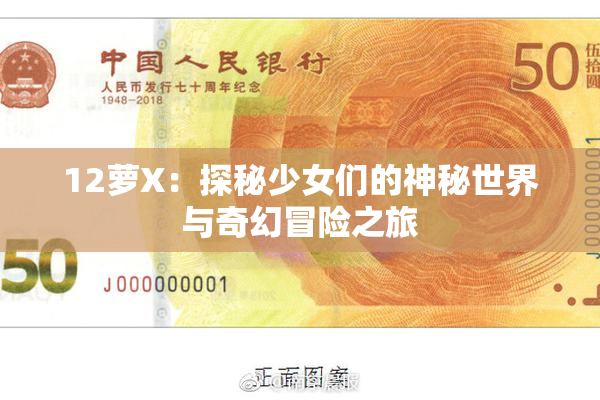 12萝X：探秘少女们的神秘世界与奇幻冒险之旅