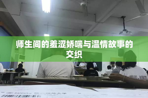 师生间的羞涩娇喘与温情故事的交织
