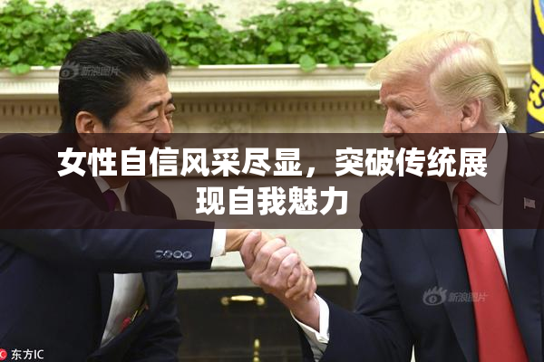 女性自信风采尽显，突破传统展现自我魅力