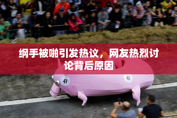 纲手被啪引发热议，网友热烈讨论背后原因