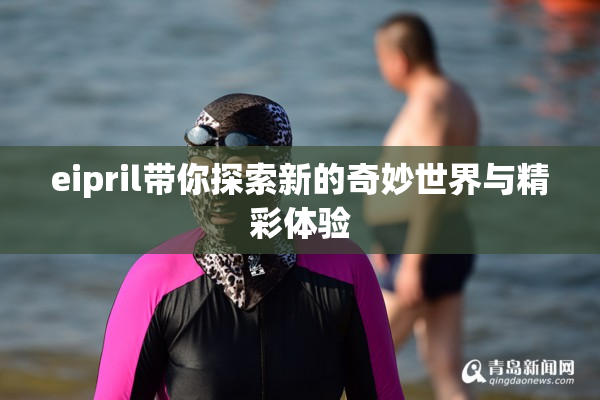 eipril带你探索新的奇妙世界与精彩体验