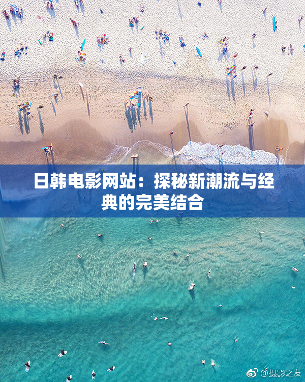 日韩电影网站：探秘新潮流与经典的完美结合