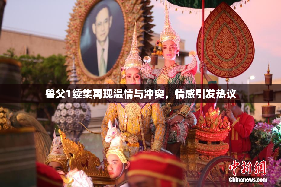 兽父1续集再现温情与冲突，情感引发热议