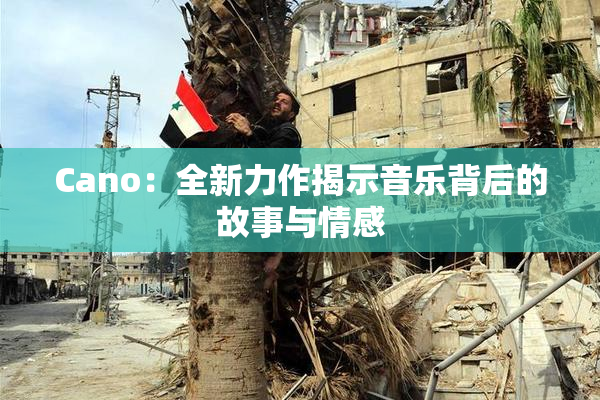 Cano：全新力作揭示音乐背后的故事与情感