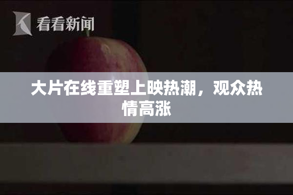 大片在线重塑上映热潮，观众热情高涨