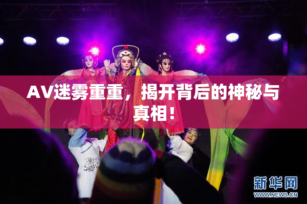 AV迷雾重重，揭开背后的神秘与真相！