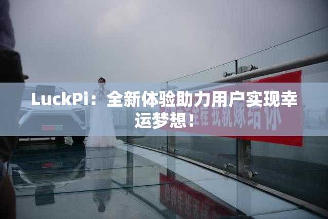 LuckPi：全新体验助力用户实现幸运梦想！