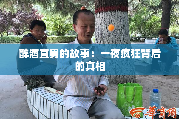醉酒直男的故事：一夜疯狂背后的真相
