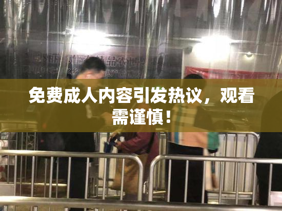 免费成人内容引发热议，观看需谨慎！
