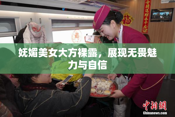 妩媚美女大方裸露，展现无畏魅力与自信