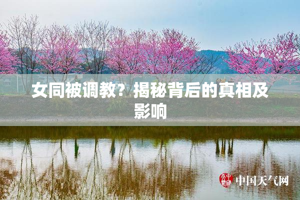 女同被调教？揭秘背后的真相及影响