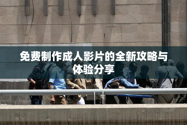 免费制作成人影片的全新攻略与体验分享